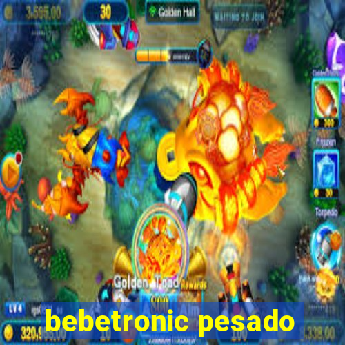 bebetronic pesado